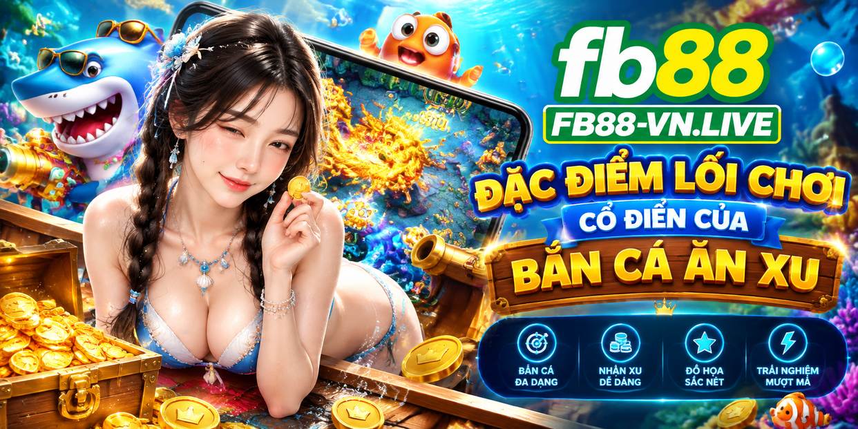 Đặc Điểm Lối Chơi Cổ Điển Của Bắn Cá Ăn Xu